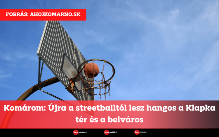 Komárom: Újra a streetballtól lesz hangos a Klapka tér és a belváros