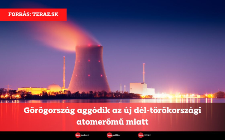 Görögország aggódik az új dél-törökországi atomerőmű miatt