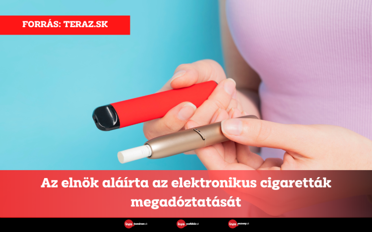 Az elnök aláírta az elektronikus cigaretták megadóztatását