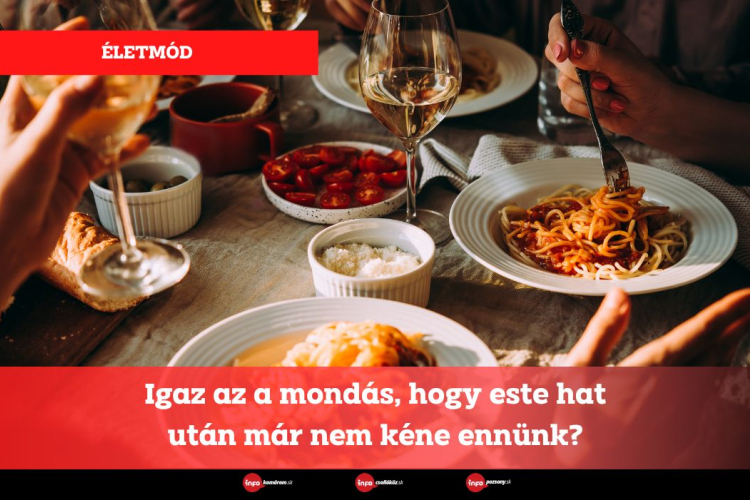 Igaz az a mondás, hogy este hat után már nem kéne ennünk?